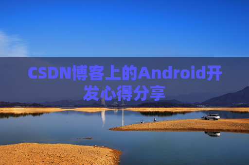 CSDN博客上的Android开发心得分享